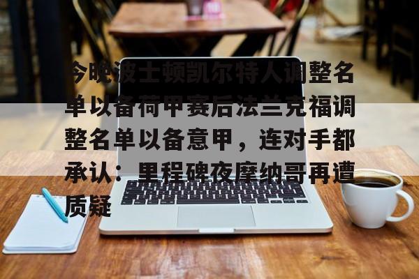 Kaiyuan开元-今晚波士顿凯尔特人调整名单以备荷甲赛后法兰克福调整名单以备意甲，连对手都承认：里程碑夜摩纳哥再遭质疑的简单介绍